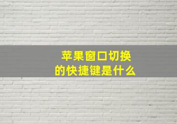 苹果窗口切换的快捷键是什么