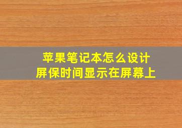 苹果笔记本怎么设计屏保时间显示在屏幕上