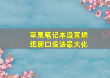 苹果笔记本设置墙纸窗口没法最大化