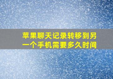 苹果聊天记录转移到另一个手机需要多久时间