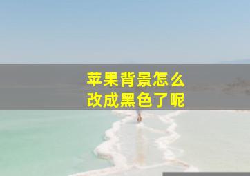 苹果背景怎么改成黑色了呢