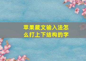 苹果藏文输入法怎么打上下结构的字