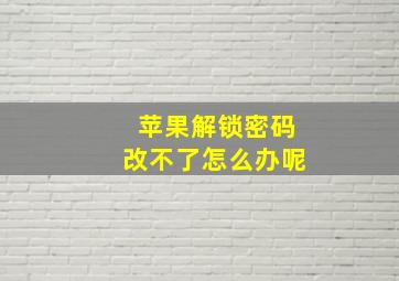 苹果解锁密码改不了怎么办呢