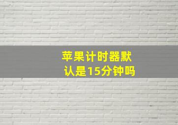 苹果计时器默认是15分钟吗