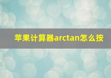 苹果计算器arctan怎么按