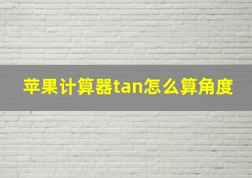 苹果计算器tan怎么算角度