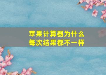 苹果计算器为什么每次结果都不一样