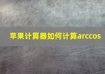 苹果计算器如何计算arccos