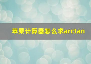 苹果计算器怎么求arctan