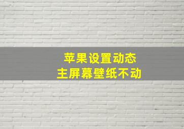 苹果设置动态主屏幕壁纸不动