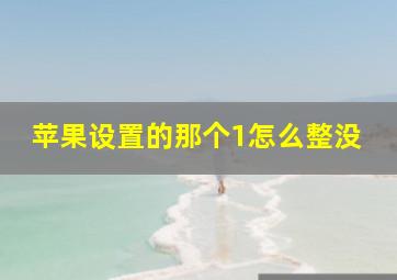 苹果设置的那个1怎么整没