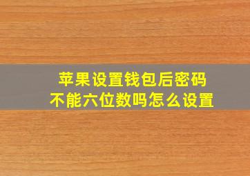 苹果设置钱包后密码不能六位数吗怎么设置