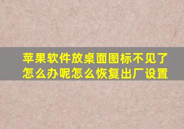 苹果软件放桌面图标不见了怎么办呢怎么恢复出厂设置