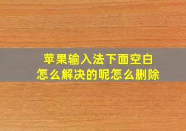 苹果输入法下面空白怎么解决的呢怎么删除