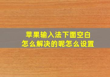 苹果输入法下面空白怎么解决的呢怎么设置