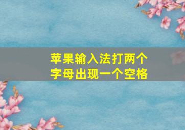 苹果输入法打两个字母出现一个空格