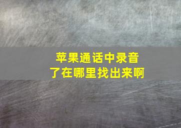 苹果通话中录音了在哪里找出来啊