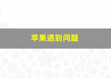 苹果遇到问题