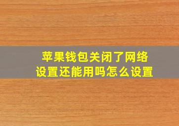 苹果钱包关闭了网络设置还能用吗怎么设置