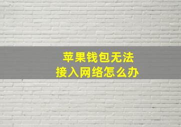 苹果钱包无法接入网络怎么办