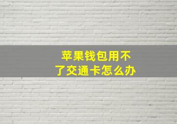 苹果钱包用不了交通卡怎么办