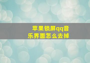 苹果锁屏qq音乐界面怎么去掉