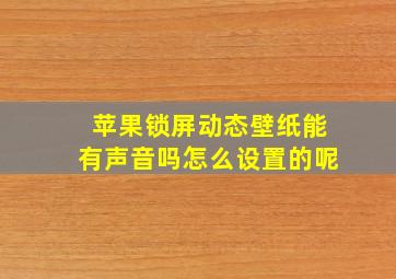 苹果锁屏动态壁纸能有声音吗怎么设置的呢