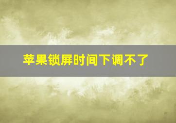 苹果锁屏时间下调不了