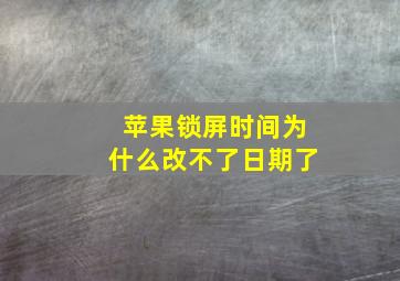 苹果锁屏时间为什么改不了日期了