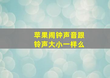 苹果闹钟声音跟铃声大小一样么