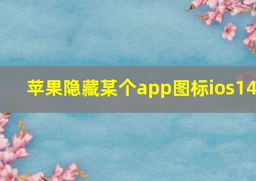 苹果隐藏某个app图标ios14