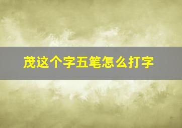 茂这个字五笔怎么打字