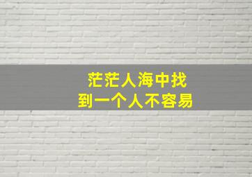 茫茫人海中找到一个人不容易