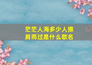 茫茫人海多少人擦肩而过是什么歌名