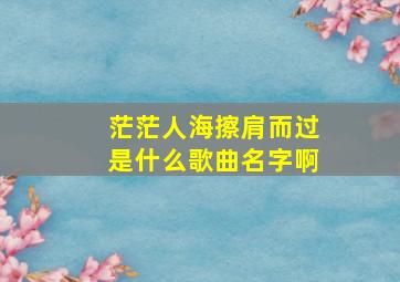 茫茫人海擦肩而过是什么歌曲名字啊