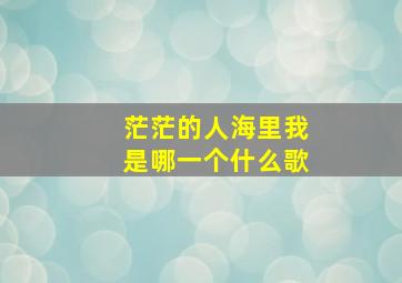 茫茫的人海里我是哪一个什么歌