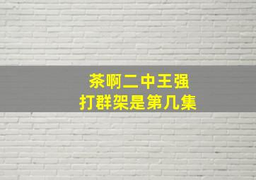 茶啊二中王强打群架是第几集