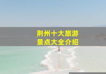 荆州十大旅游景点大全介绍