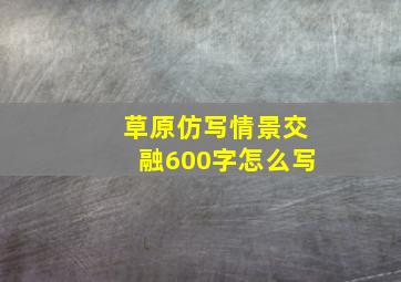 草原仿写情景交融600字怎么写