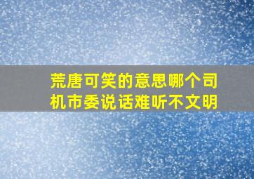 荒唐可笑的意思哪个司机市委说话难听不文明