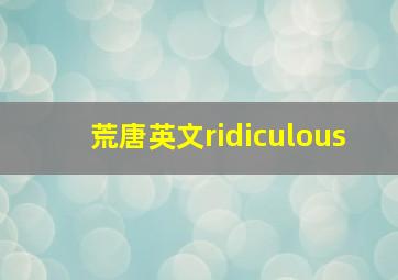 荒唐英文ridiculous