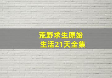 荒野求生原始生活21天全集