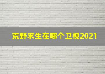 荒野求生在哪个卫视2021