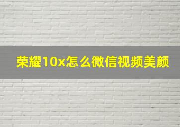 荣耀10x怎么微信视频美颜