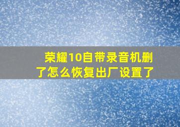 荣耀10自带录音机删了怎么恢复出厂设置了