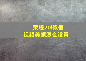 荣耀20i微信视频美颜怎么设置