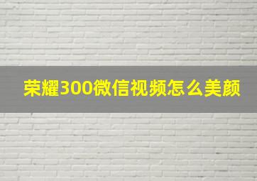 荣耀300微信视频怎么美颜