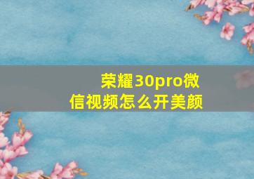 荣耀30pro微信视频怎么开美颜