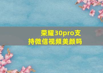 荣耀30pro支持微信视频美颜吗