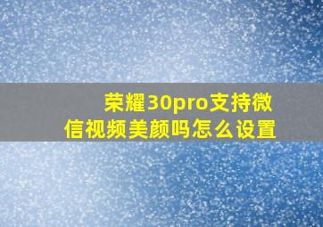 荣耀30pro支持微信视频美颜吗怎么设置